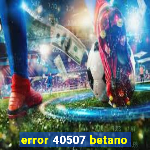 error 40507 betano